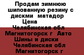 Продам зимнюю шипованную резину с дискми “матадор“ › Цена ­ 8 000 - Челябинская обл., Магнитогорск г. Авто » Шины и диски   . Челябинская обл.,Магнитогорск г.